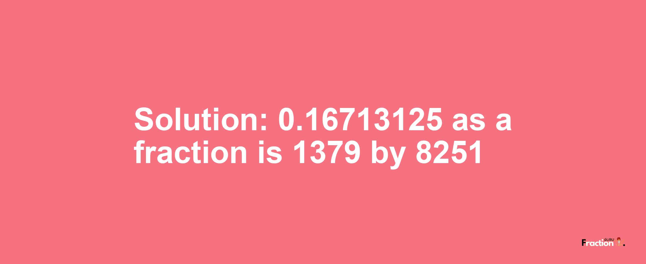 Solution:0.16713125 as a fraction is 1379/8251